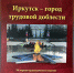 Горожан приглашают на презентацию книги «Иркутск – город трудовой доблести» - GazetaHot.Ru